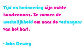 Tijd en herinnering zijn echte kunstenaars; ze vormen de werkelijkheid om naar de verlangens van het hart. - John Dewey