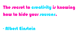 The secret to creativity is knowing how to hide your sources. - Albert Einstein